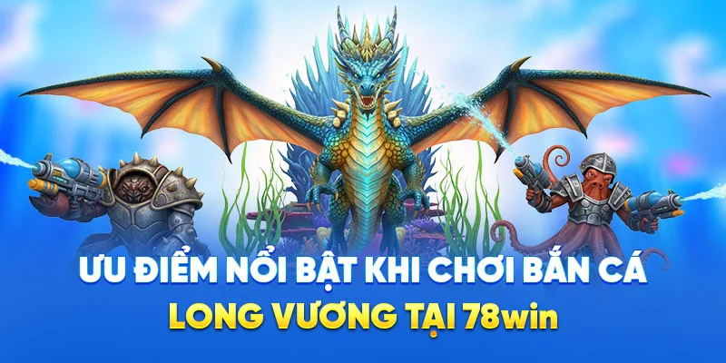 Bắn Cá Long Vương - Săn Boss Khủng, Đồ Họa 4D Cực Mãn Nhãn 2 Ưu điểm nổi bật khi chơi bắn cá long vương tại 78win